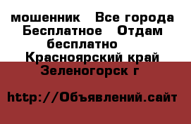 мошенник - Все города Бесплатное » Отдам бесплатно   . Красноярский край,Зеленогорск г.